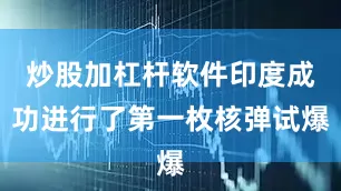 炒股加杠杆软件印度成功进行了第一枚核弹试爆