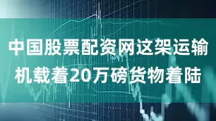 中国股票配资网这架运输机载着20万磅货物着陆