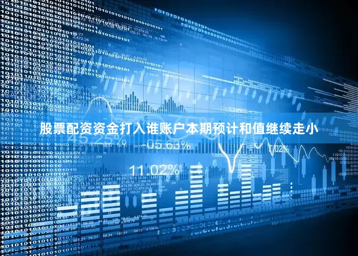 股票配资资金打入谁账户本期预计和值继续走小