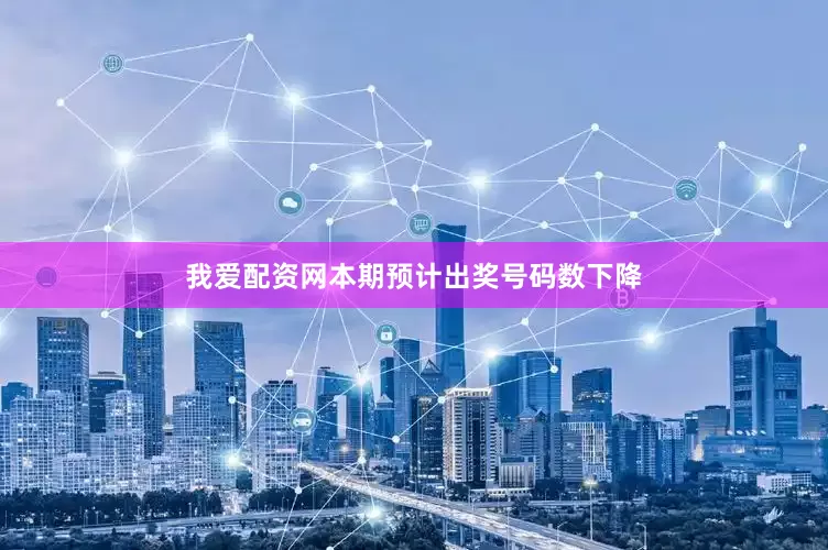 我爱配资网本期预计出奖号码数下降