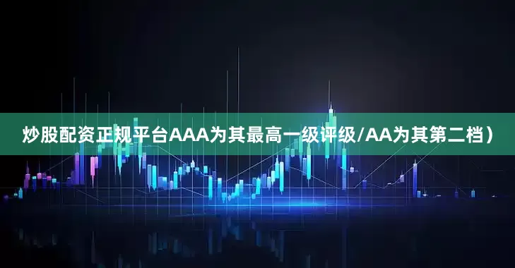 炒股配资正规平台AAA为其最高一级评级/AA为其第二档）