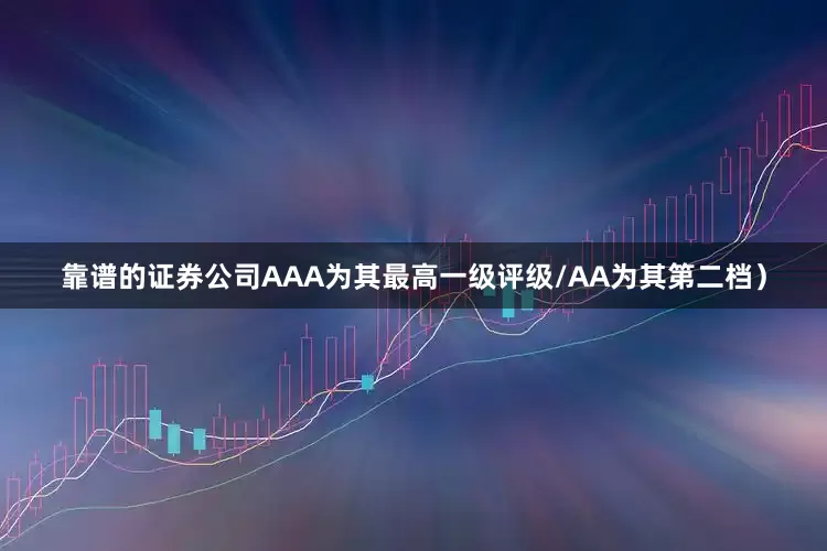 靠谱的证券公司AAA为其最高一级评级/AA为其第二档）