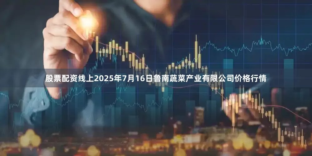 股票配资线上2025年7月16日鲁南蔬菜产业有限公司价格行情
