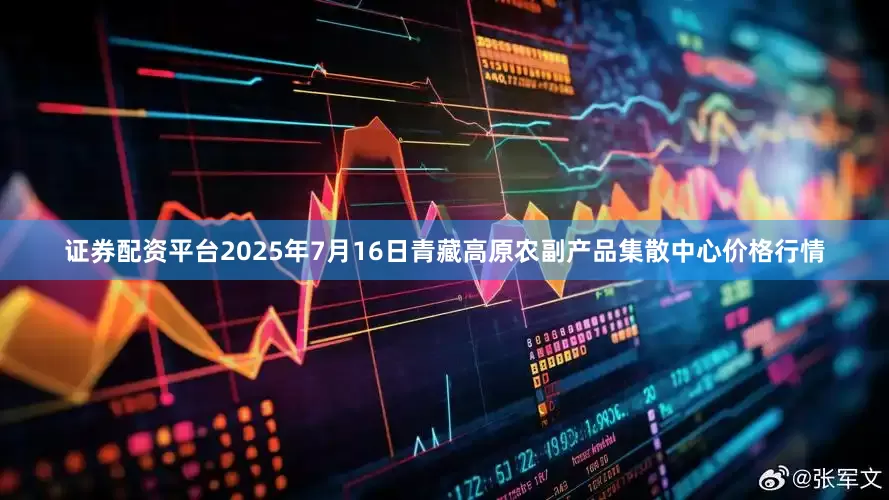 证券配资平台2025年7月16日青藏高原农副产品集散中心价格行情