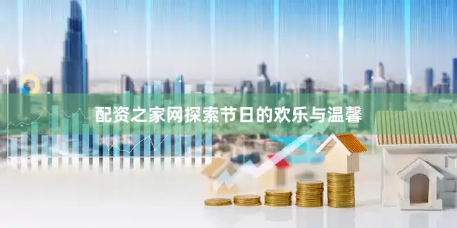 配资之家网探索节日的欢乐与温馨