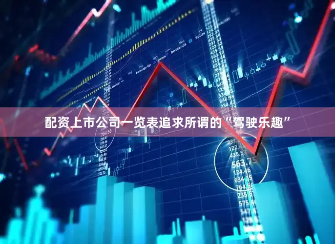 配资上市公司一览表追求所谓的“驾驶乐趣”