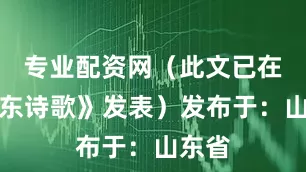 专业配资网（此文已在《山东诗歌》发表）发布于：山东省