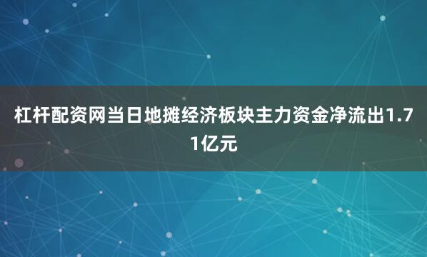 杠杆配资网当日地摊经济板块主力资金净流出1.71亿元