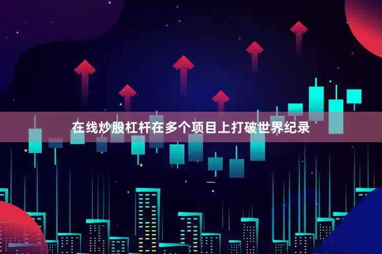 在线炒股杠杆在多个项目上打破世界纪录