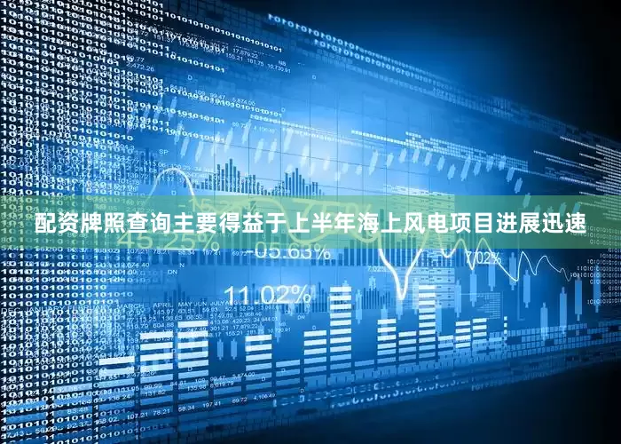配资牌照查询主要得益于上半年海上风电项目进展迅速