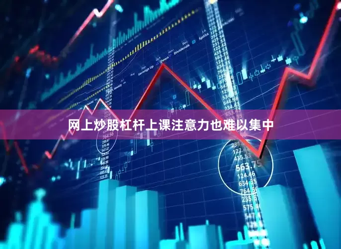 网上炒股杠杆上课注意力也难以集中