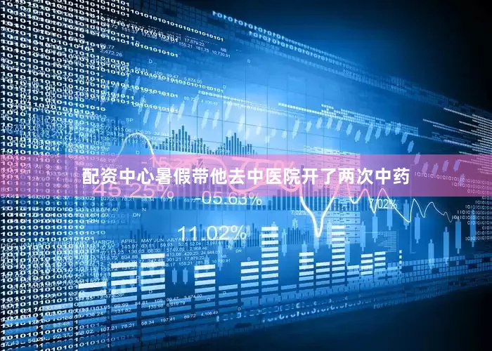 配资中心暑假带他去中医院开了两次中药