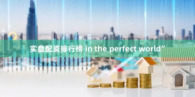 实盘配资排行榜 in the perfect world”