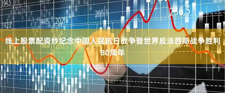 线上股票配资炒纪念中国人民抗日战争暨世界反法西斯战争胜利80周年