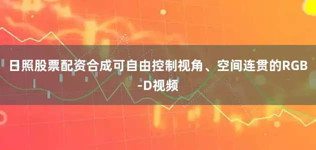 日照股票配资合成可自由控制视角、空间连贯的RGB-D视频