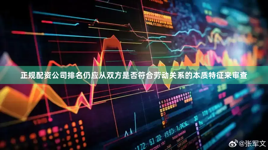 正规配资公司排名仍应从双方是否符合劳动关系的本质特征来审查