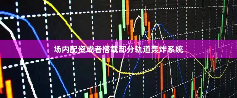 场内配资或者搭载部分轨道轰炸系统