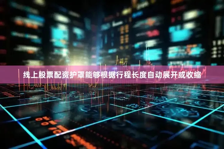 线上股票配资护罩能够根据行程长度自动展开或收缩