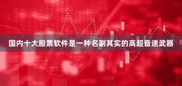 国内十大股票软件是一种名副其实的高超音速武器