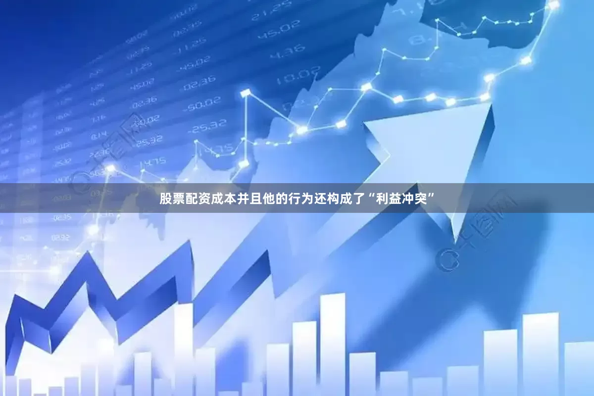 股票配资成本并且他的行为还构成了“利益冲突”