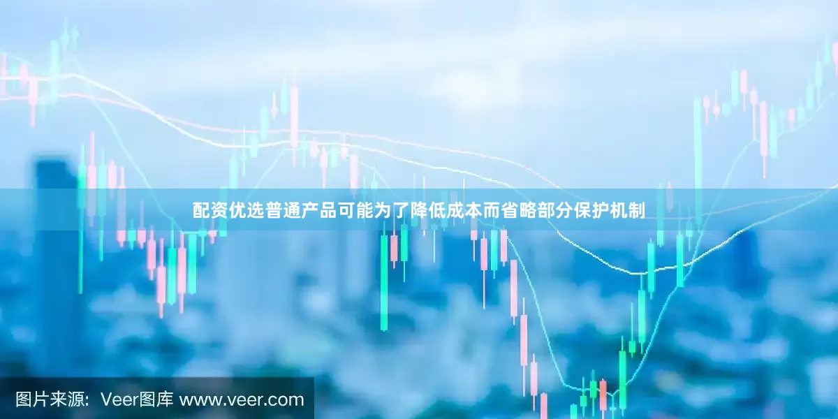 配资优选普通产品可能为了降低成本而省略部分保护机制