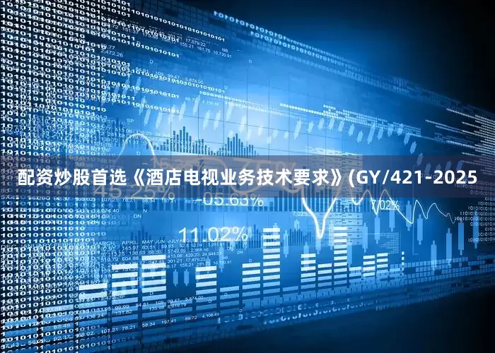 配资炒股首选《酒店电视业务技术要求》(GY/421-2025