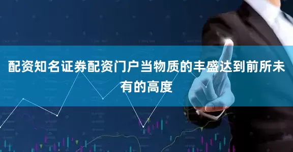 配资知名证券配资门户当物质的丰盛达到前所未有的高度