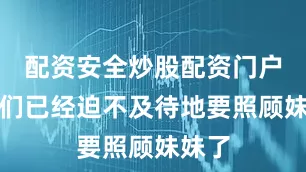 配资安全炒股配资门户姐姐们已经迫不及待地要照顾妹妹了