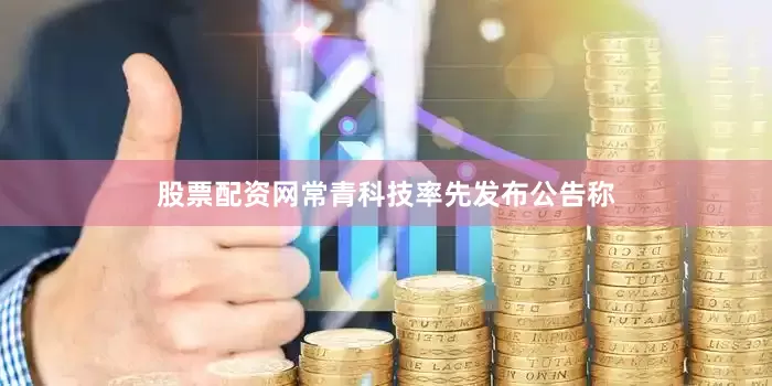 股票配资网常青科技率先发布公告称