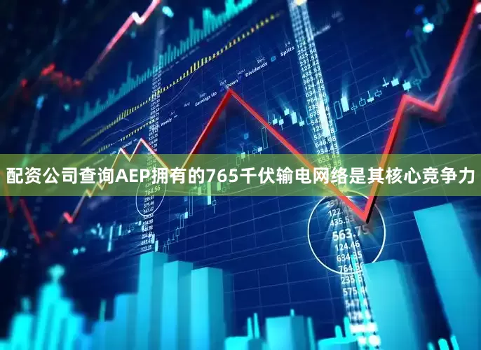 配资公司查询AEP拥有的765千伏输电网络是其核心竞争力