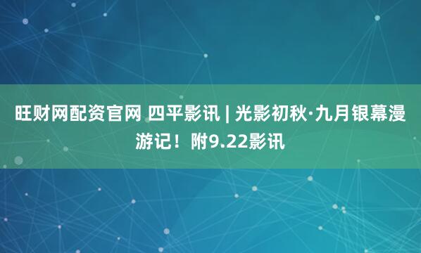 旺财网配资官网 四平影讯 | 光影初秋·九月银幕漫游记!附9.22影讯