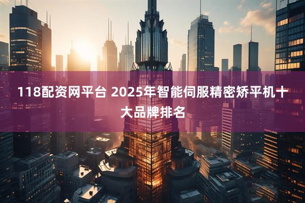 118配资网平台 2025年智能伺服精密矫平机十大品牌排名