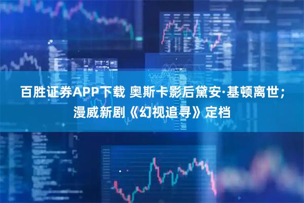 百胜证券APP下载 奥斯卡影后黛安·基顿离世;漫威新剧《幻视追寻》定档
