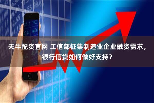 天牛配资官网 工信部征集制造业企业融资需求,银行信贷如何做好支持?