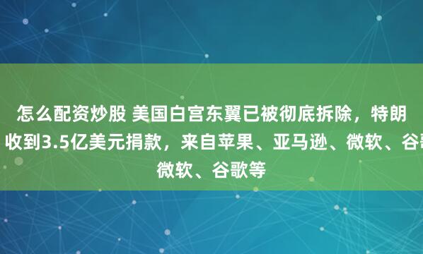 怎么配资炒股 美国白宫东翼已被彻底拆除，特朗普：收到3.5亿美元捐款，来自苹果、亚马逊、微软、谷歌等