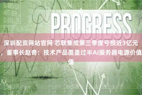 深圳配资网站官网 芯联集成第三季度亏损近3亿元,董事长赵奇:技术产品覆盖过半AI服务器电源价值