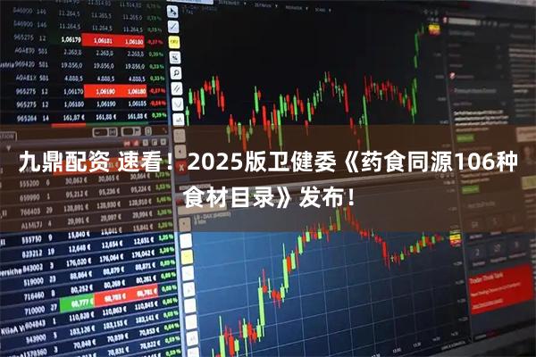 九鼎配资 速看！2025版卫健委《药食同源106种食材目录》发布！