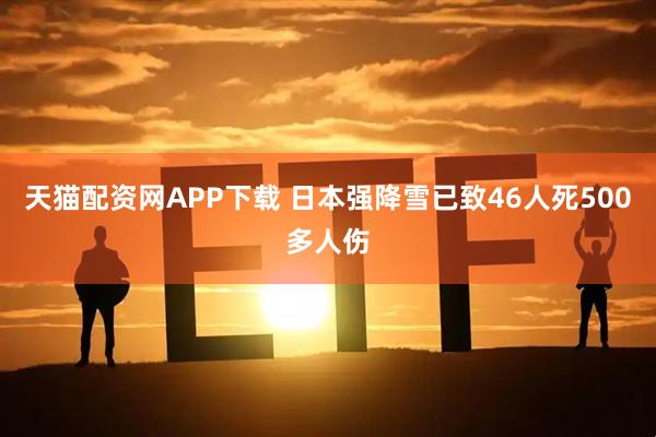 天猫配资网APP下载 日本强降雪已致46人死500多人伤