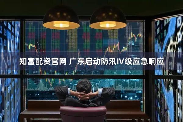 知富配资官网 广东启动防汛Ⅳ级应急响应
