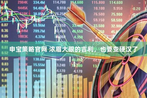 申宝策略官网 浓眉大眼的吉利，也要变硬汉了
